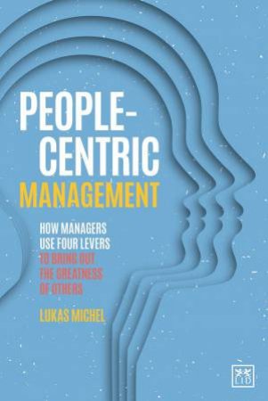 People-Centric Management: How Leaders Use Four Agile Levers to Succeed in the New Dynamic Business Context by LUKAS MICHEL
