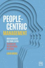 PeopleCentric Management How Leaders Use Four Agile Levers to Succeed in the New Dynamic Business Context
