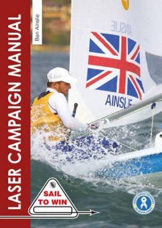 Laser Campaign Manual: Top Tips from the World's Most Successful Olympic Sailor by BEN AINSLIE