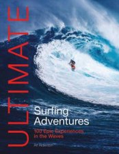 Ultimate Surfing Adventures 100 Epic Experiences in the Waves