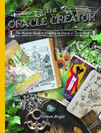 Oracle Creator, The: The Modern Guide To Creating An Oracle Or Tarot Deck by Steven Bright