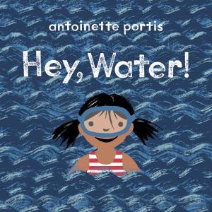 Hey, Water! by Antoinette Portis