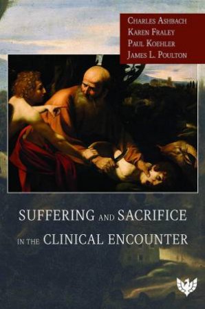 Suffering and Sacrifice in the Clinical Encounter by CHARLES ASHBACH
