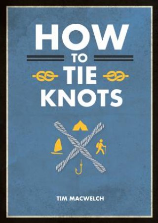 How To Tie Knots by Tim MacWelch