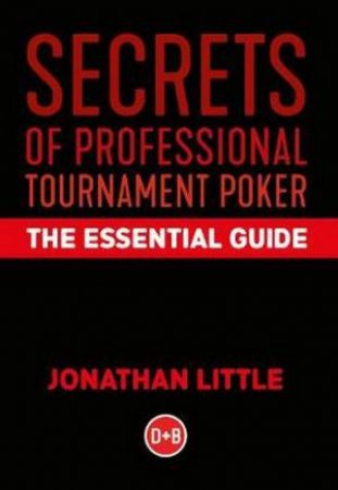 Secrets Of Professional Tournament Poker: The Essential Guide by Jonathan Little