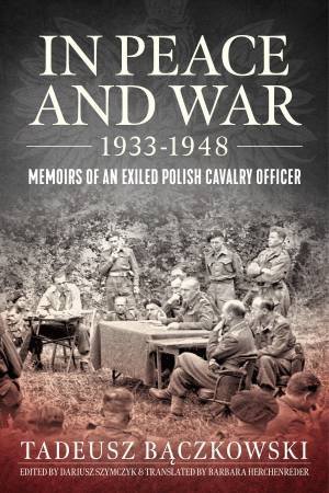 In Peace And War 1933-1948: Memoirs Of An Exiled Polish Cavalry Officer