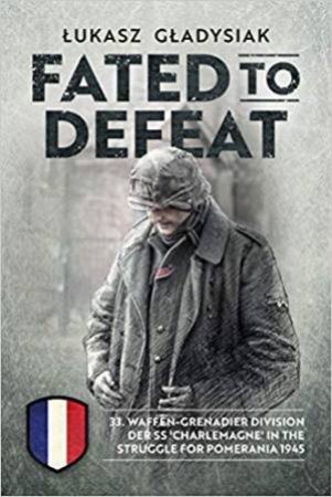 Fated To Defeat: 33. Waffen-Grenadier Division Der SS 'Charlemagne' In The Struggle For Pomerania 1945 by Lukasz Gladysiak