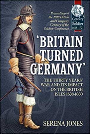 Britain Turned Germany: The Thirty Years' War And Its Impact On The British Isles 1638-1660 by Serena Jones