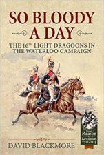 So Bloody A Day The 16th Light Dragoons In The Waterloo Campaign