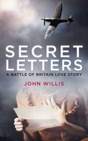 Secret Letters: A Battle Of Britain Love Story by John Willis