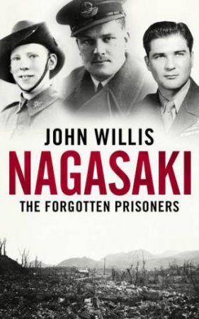Nagasaki: The Forgotten Prisoners by John Willis