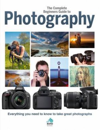 The Complete Beginners Guide To Photography by Various