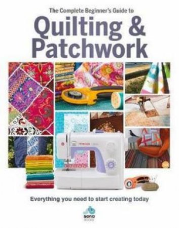 The Complete Beginner's Guide To Quilting And Patchwork by Amy Best and Hannah Westlake