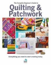 The Complete Beginners Guide To Quilting And Patchwork