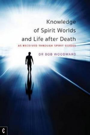 Knowledge Of Spirit Worlds And Life After Death: by Bob Woodward