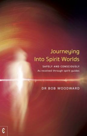 Journeying Into Spirit Worlds by Bob Woodward