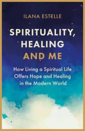 Spirituality, Healing And Me by Ilana Estelle