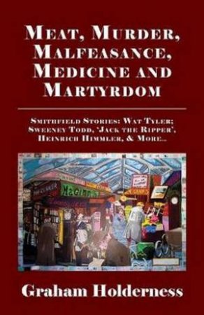 Meat, Murder, Malfeasance, Medicine And Martyrdom by Graham Holderness