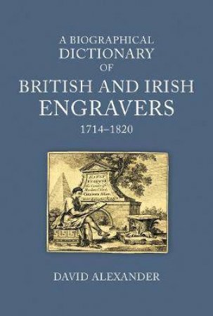A Biographical Dictionary Of British And Irish Engravers, 1714-1820 by David Alexander