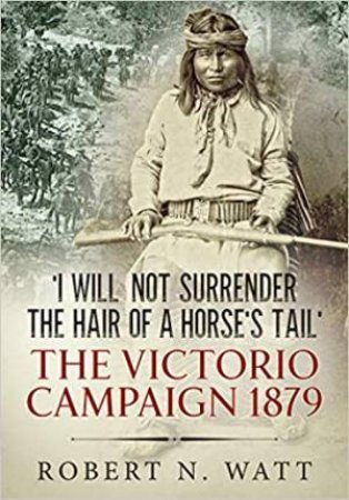 I Will Not Surrender The Hair Of A Horse's Tail: The Victorio Campaign 1879