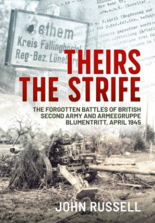 Theirs The Strife: The Forgotten Battles of British Second Army And Armeegruppe Blumentritt, April 1945 by John Russell