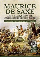 Maurice De Saxe And The Conquest Of The Austrian Netherlands 17441748 Volume 1