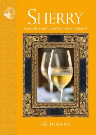 Sherry: Malinged Misunderstood Magnificent! by Ben Howkins