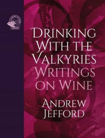 Drinking With The Valkyries: Writings On Wine by Andrew Jefford