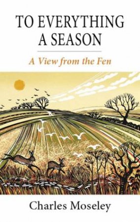 To Everything A Season: A View From The Fen by Charles Moseley 