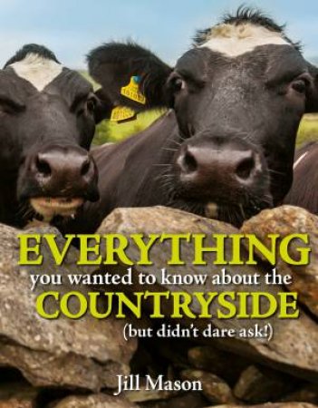 Everything You Wanted To Know About The Countryside (But Didn't Dare Ask!) by Jill Mason