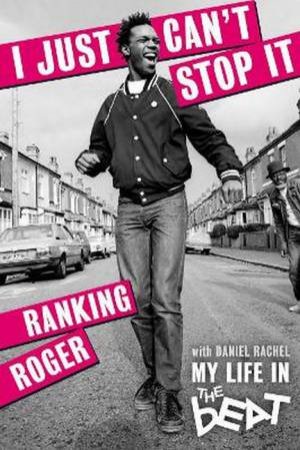 I Just Can't Stop It: My Life In The Beat by Ranking Roger and Daniel Rachel