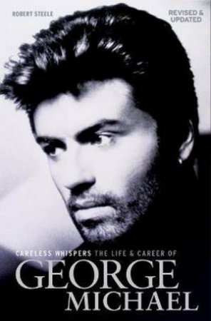 Careless Whispers: The Life And Career Of George Michael by Robert Steele