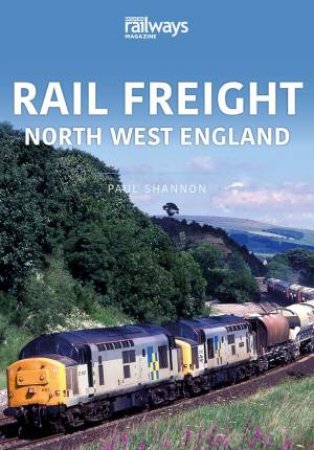Rail Freight: North West England by Paul Shannon