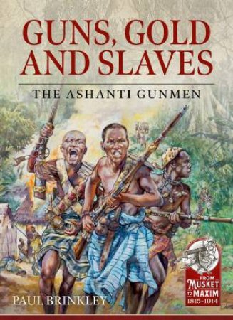 Guns, Gold And Slaves: The Ashanti Gunmen by Paul Brinkley