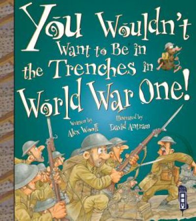 You Wouldn't Want To Be In The Trenches In World War I! by Alex Woolf & David Antram