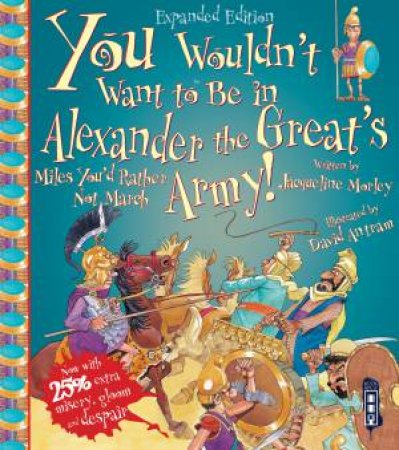 You Wouldn't Want To Be In Alexander The Great's Army! by Jacqueline Morley & David Antram