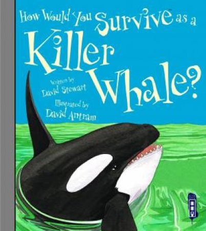 How Would You Survive As A...Killer Whale? by David Stewart & David Antram