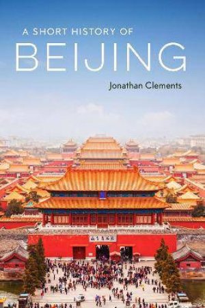 A Short History Of Beijing by Jonathan Clements