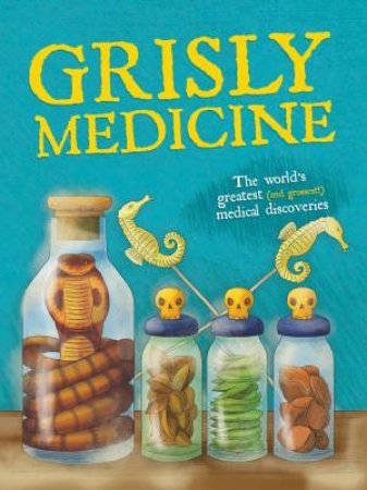 Grisly Medicine: The World's Greatest (and Grossest!) Medical Discoveries by John Farndon