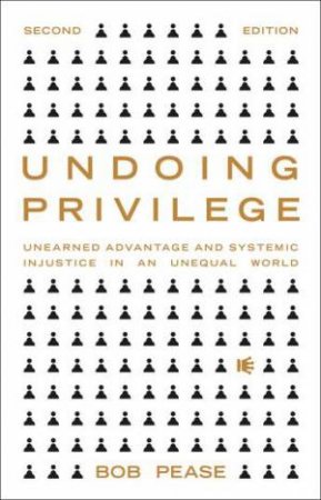 Undoing Privilege: Unearned Advantage And Systemic Injustice In An Unequal World by Professor Bob Pease