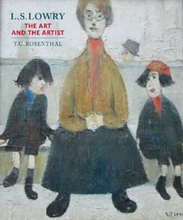 L.S. Lowry: The Art And The Artist by T.G. Rosenthal and Chris Smith