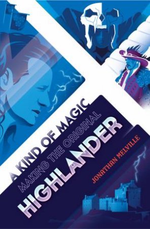 A Kind Of Magic: Making The Original Highlander by Jonathan Melville
