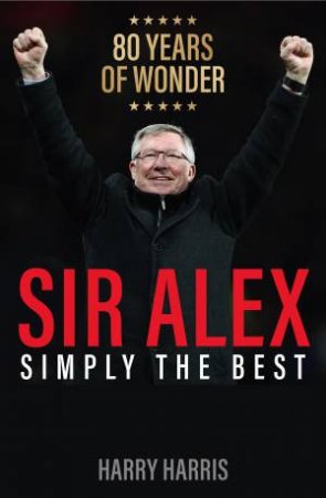 Sir Alex: Simply The Best by Harry Harris
