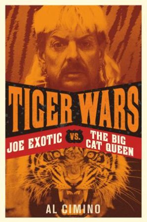 Tiger Wars: Joe Exotic vs. The Big Cat Queen by Al Cimino