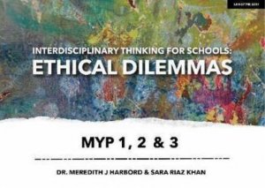 Interdisciplinary Thinking For Schools: Ethical Dilemmas MYP 1, 2 & 3 by Dr. Meredith J Harbord & Sara Riaz Khan