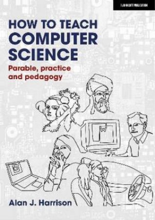 How To Teach Computer Science: Parable, Practice And Pedagogy by Alan J. Harrison