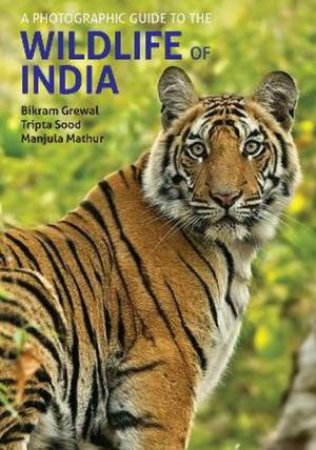 A Photographic Guide To The Wildlife Of India by Bikram Grewal