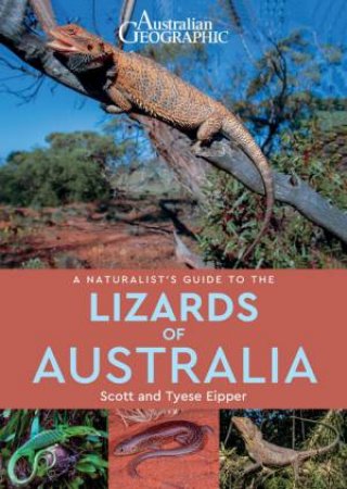 Australian Geographic: A Naturalist Guide To The Lizards Of Australia by Scott and Tyese Eipper