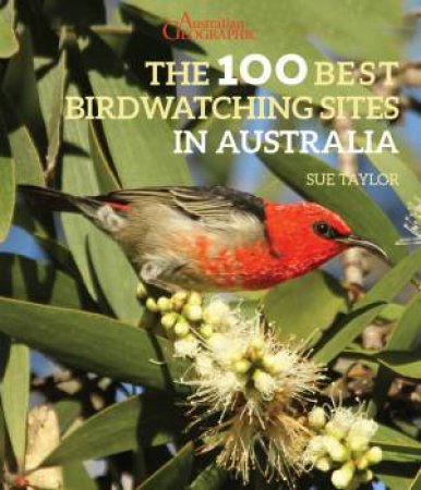 Australian Geographic The 100 Best Birdwatching Sites In Australia by Sue Taylor