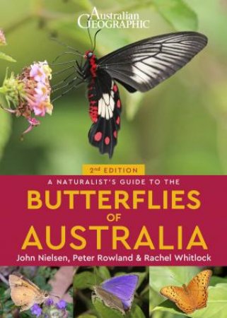 Australian Geographic's A Naturalist's Guide To The Butterflies Of Australia by Rachel Whitlock & John Nielsen & Peter Rowland